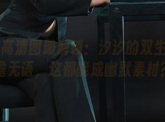 丽柜 - 高清图册解锁：汐汐的双生花与童檐无语，这都能成幽默素材？
